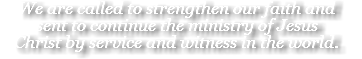 We are called to strengthen our faith and sent to continue the ministry of Jesus Christ by service and witness in the world.